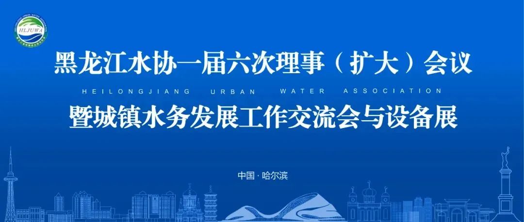 再出发丨黑龙江省城镇供水排水协会一届六次理事（扩大）会议暨城镇水务发展工作交流会与设备展完美收官